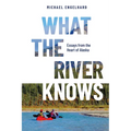 What the River Knows: Essays from the Heart of Alaska - Hardcover