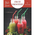 50 Fruit Smoothie Recipes: A Fruit Smoothie Cookbook that Novice can Cook - Paperback
