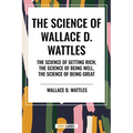 Science of Wallace D. Wattles: The Science of Getting Rich, the Science of Being Well, the Science of Being Great - Paperback
