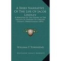 A Brief Narrative Of The Life Of Jacob Lindley: A Minister Of The Gospel In The Society Of Friends Of Chester County, Pennsylvania (1893) - Hardcover