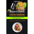 Intermittent Fasting Cookbook: All You Need To Know About Intermittent Fasting, And How To Burn Fat, Build Muscle And Improve Overall Health (The Comp - Paperback