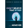 I Don't Believe That Either . . . However - Hardcover