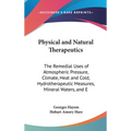 Physical and Natural Therapeutics: The Remedial Uses of Atmospheric Pressure, Climate, Heat and Cold, Hydrotherapeutic Measures, Mineral Waters, and E - Hardcover