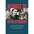 Refugee to Revolutionary: A Transnational History of Greek Communist Women in Interwar Europe - Hardcover