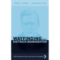Wayfinding with Dietrich Bonhoeffer: Off the Beaten Path and Into the Kingdom - Paperback