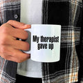 My Therapist Gave Up Coffee Mug - Funny Sarcastic Humor Cup