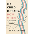 My Child Is Trans, Now What?: A Joy-Centered Approach to Support - Hardcover