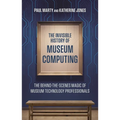 The Invisible History of Museum Computing: The Behind-The-Scenes Magic of Museum Technology Professionals - Paperback