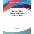 The Acts Of The Disputation With The Heresiarch Manes - Paperback