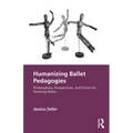 Humanizing Ballet Pedagogies: Philosophies, Perspectives, and Praxis for Teaching Ballet - Paperback
