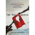 The War on Rescue: The Obstruction of Humanitarian Assistance in the European Migration Crisis - Hardcover