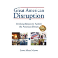 The Great American Disruption: Invoking Reason to Restore the American Dream - Paperback