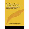 The War In Kansas: A Rough Trip To The Border, Among New Homes And A Strange People (1856) - Paperback