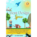 Cricut Design Space: Your Specific Guide On Cricut Design Space, To Know At The Best How It Works And Transform Your Project Ideas From Thoughts To Re - Paperback