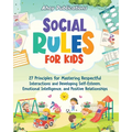 Social Rules for Kids: 27 Principles for Mastering Respectful Interactions and Developing Self-Esteem, Emotional Intelligence, and Positive Relationsh - Paperback