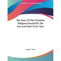 The Story Of The Christian Religion Enacted By The Sun And Stars Every Year - Paperback