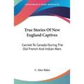 True Stories Of New England Captives: Carried To Canada During The Old French And Indian Wars - Paperback